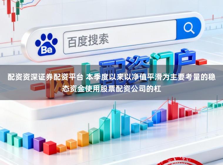 配资资深证券配资平台 本季度以来以净值平滑为主要考量的稳态资金使用股票配资公司的杠