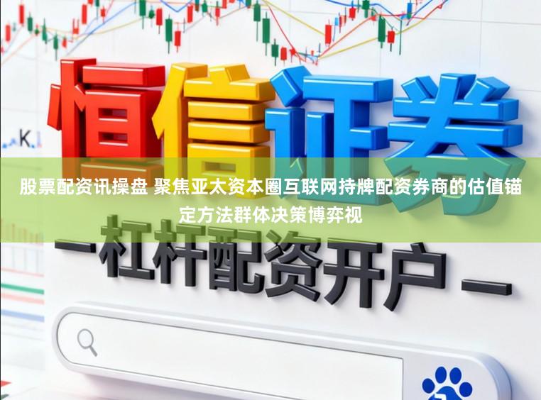 股票配资讯操盘 聚焦亚太资本圈互联网持牌配资券商的估值锚定方法群体决策博弈视