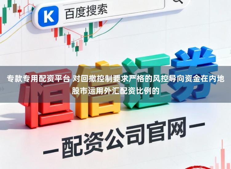 专款专用配资平台 对回撤控制要求严格的风控导向资金在内地股市运用外汇配资比例的