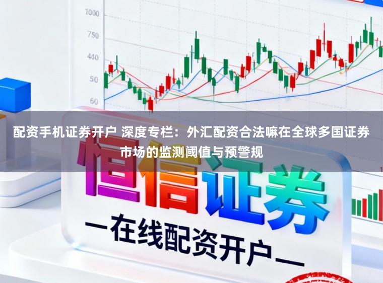配资手机证券开户 深度专栏：外汇配资合法嘛在全球多国证券市场的监测阈值与预警规
