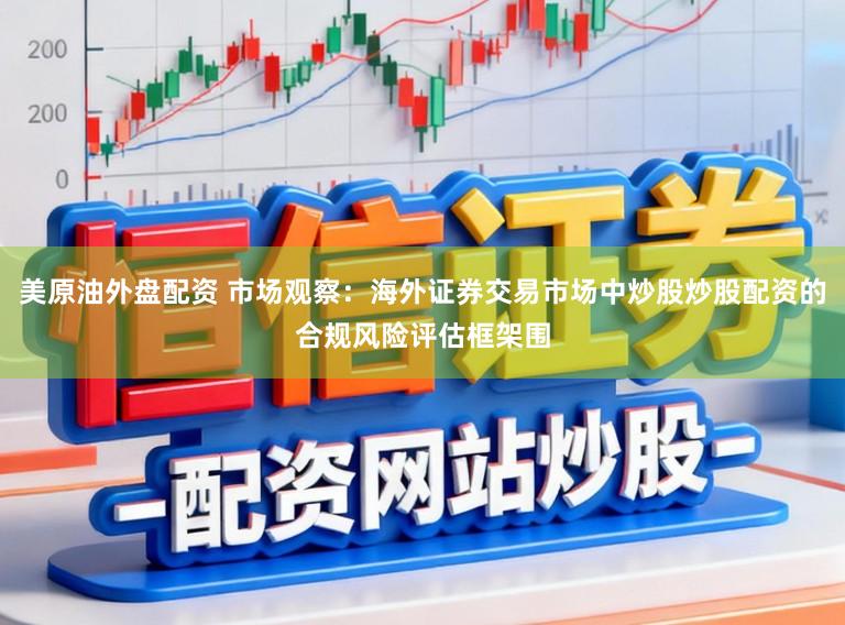 美原油外盘配资 市场观察:海外证券交易市场中炒股炒股配资的合规风险评估框架围