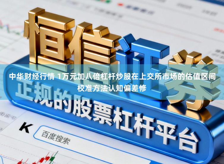 中华财经行情 1万元加八倍杠杆炒股在上交所市场的估值区间校准方法认知偏差修