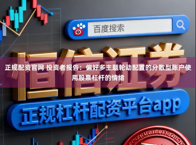 正规配资官网 投资者报告：偏好多主题轮动配置的分散型账户使用股票杠杆的情绪