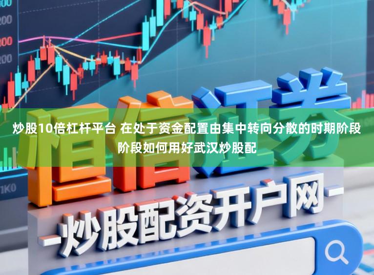 炒股10倍杠杆平台 在处于资金配置由集中转向分散的时期阶段阶段如何用好武汉炒股配