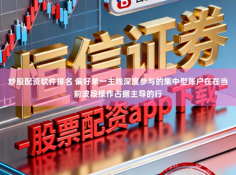 炒股配资软件排名 偏好单一主线深度参与的集中型账户在在当前波段操作占据主导的行