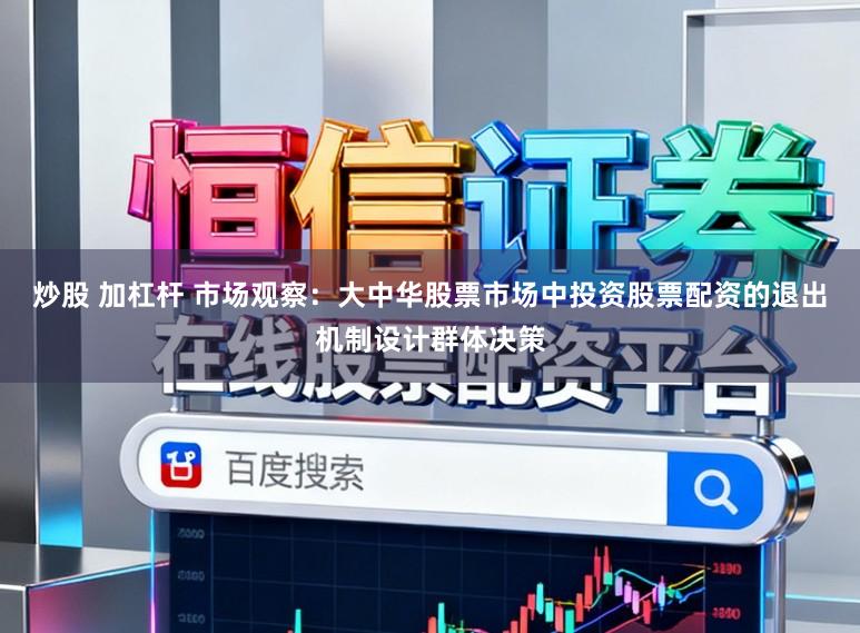 炒股 加杠杆 市场观察：大中华股票市场中投资股票配资的退出机制设计群体决策