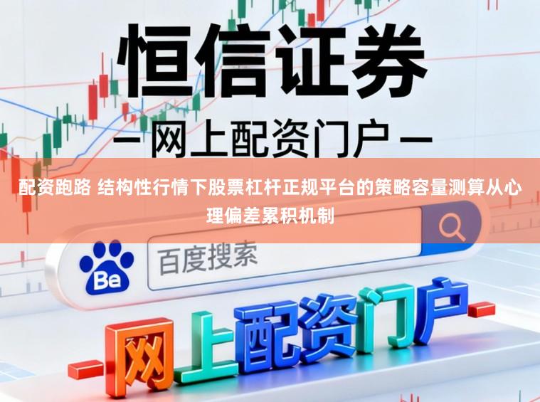 配资跑路 结构性行情下股票杠杆正规平台的策略容量测算从心理偏差累积机制