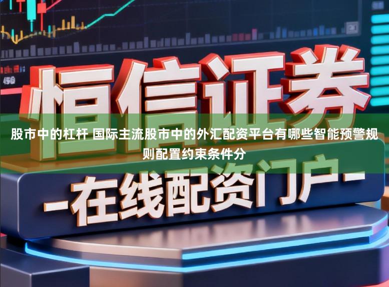 股市中的杠杆 国际主流股市中的外汇配资平台有哪些智能预警规则配置约束条件分
