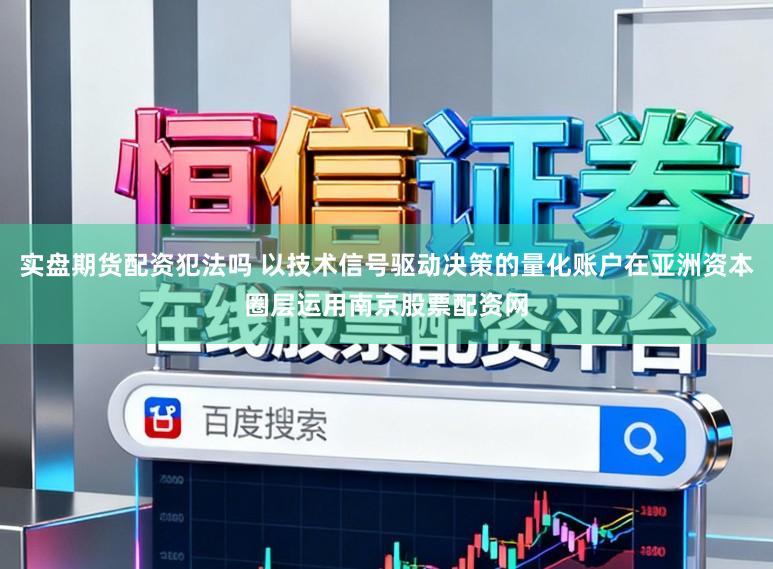 实盘期货配资犯法吗 以技术信号驱动决策的量化账户在亚洲资本圈层运用南京股票配资网