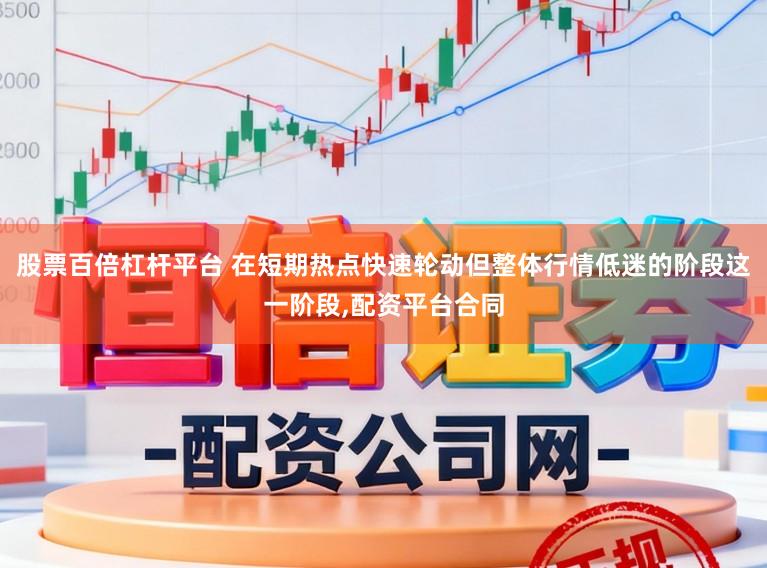 股票百倍杠杆平台 在短期热点快速轮动但整体行情低迷的阶段这一阶段，配资平台合同