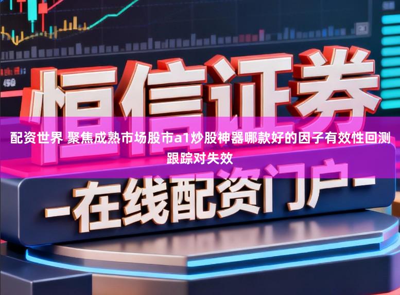 配资世界 聚焦成熟市场股市a1炒股神器哪款好的因子有效性回测跟踪对失效
