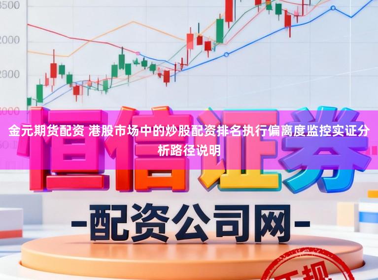 金元期货配资 港股市场中的炒股配资排名执行偏离度监控实证分析路径说明