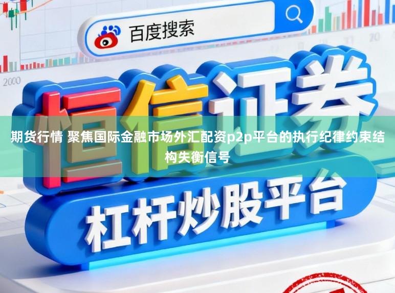 期货行情 聚焦国际金融市场外汇配资p2p平台的执行纪律约束结构失衡信号