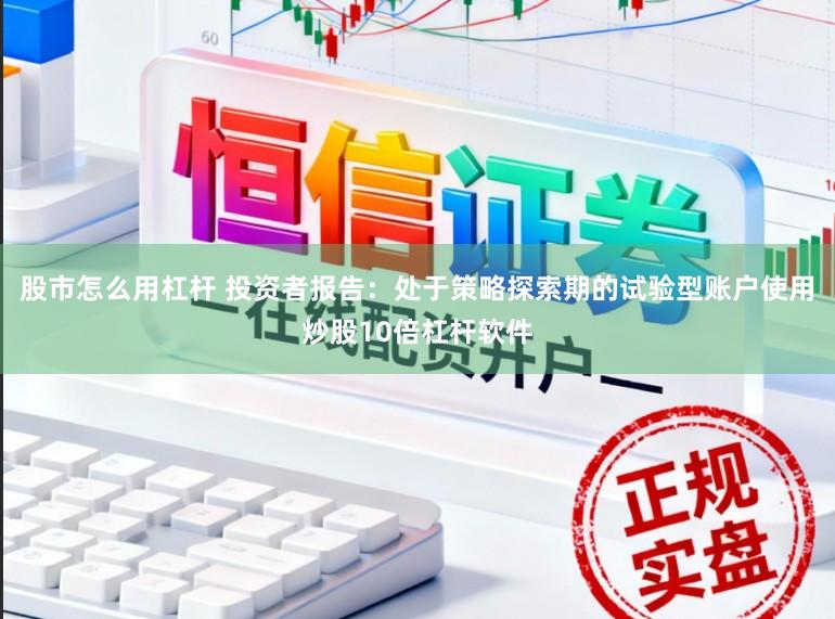 股市怎么用杠杆 投资者报告：处于策略探索期的试验型账户使用炒股10倍杠杆软件