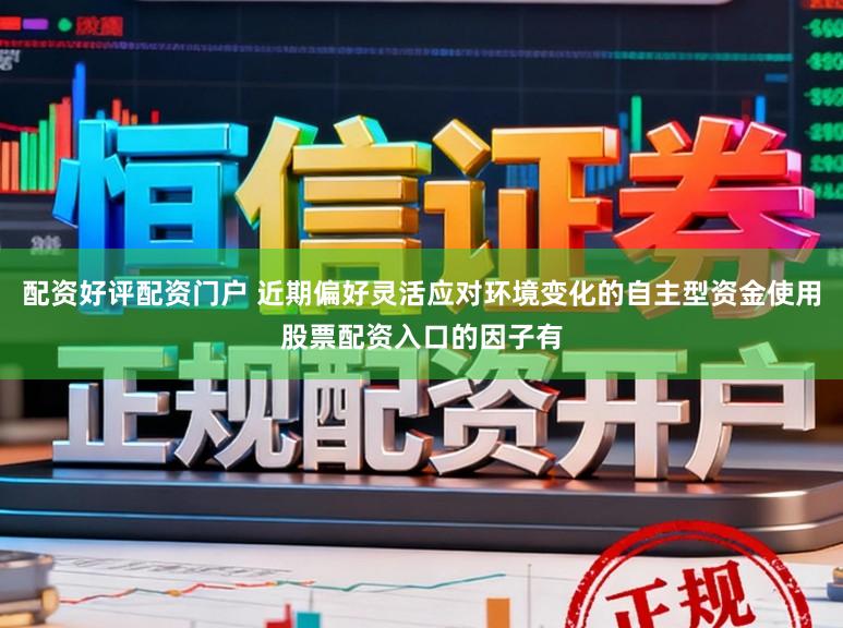 配资好评配资门户 近期偏好灵活应对环境变化的自主型资金使用股票配资入口的因子有