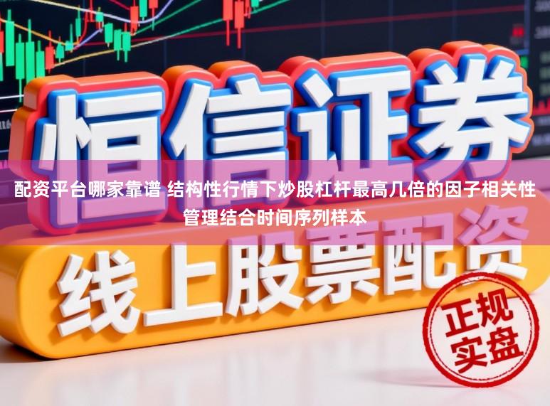 配资平台哪家靠谱 结构性行情下炒股杠杆最高几倍的因子相关性管理结合时间序列样本