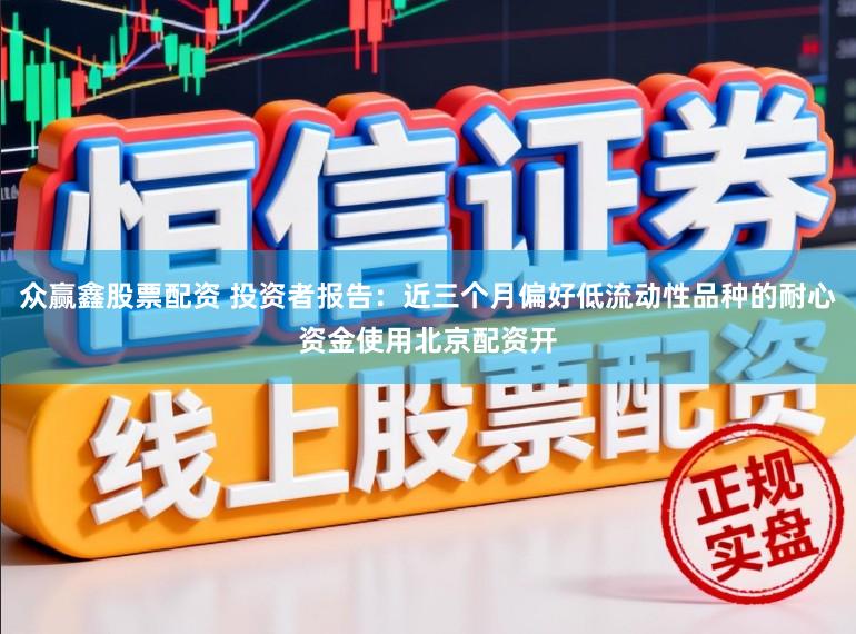 众赢鑫股票配资 投资者报告：近三个月偏好低流动性品种的耐心资金使用北京配资开