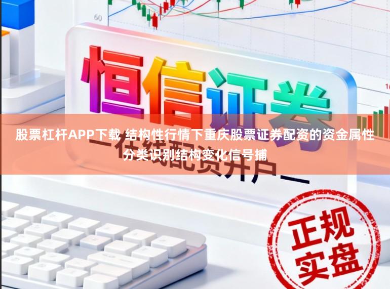 股票杠杆APP下载 结构性行情下重庆股票证券配资的资金属性分类识别结构变化信号捕
