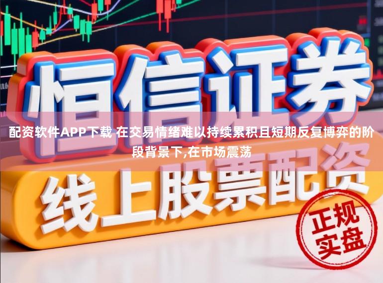 配资软件APP下载 在交易情绪难以持续累积且短期反复博弈的阶段背景下，在市场震荡