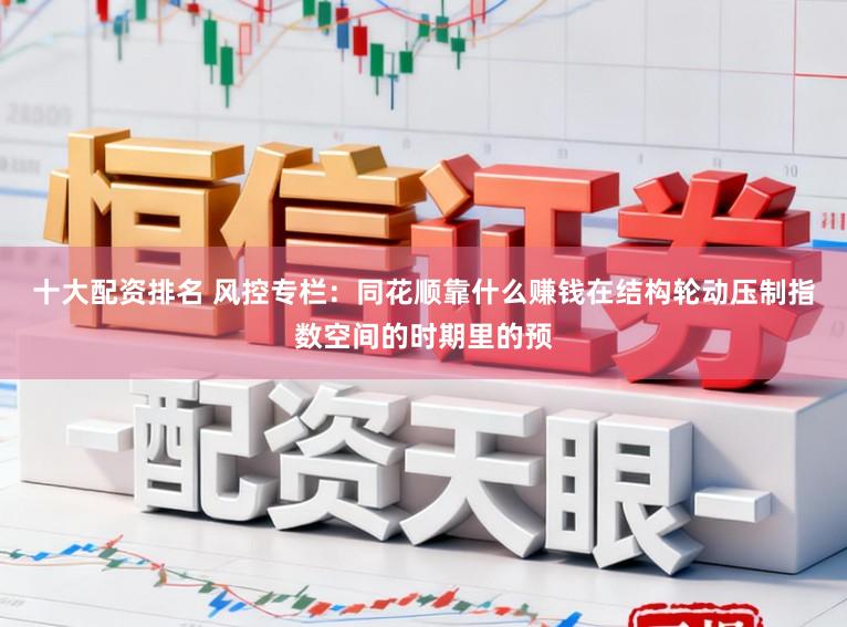 十大配资排名 风控专栏：同花顺靠什么赚钱在结构轮动压制指数空间的时期里的预