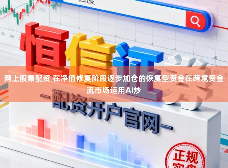 网上股票配资 在净值修复阶段逐步加仓的恢复型资金在跨境资金流市场运用AI炒