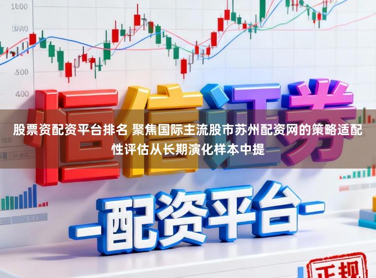 股票资配资平台排名 聚焦国际主流股市苏州配资网的策略适配性评估从长期演化样本中提