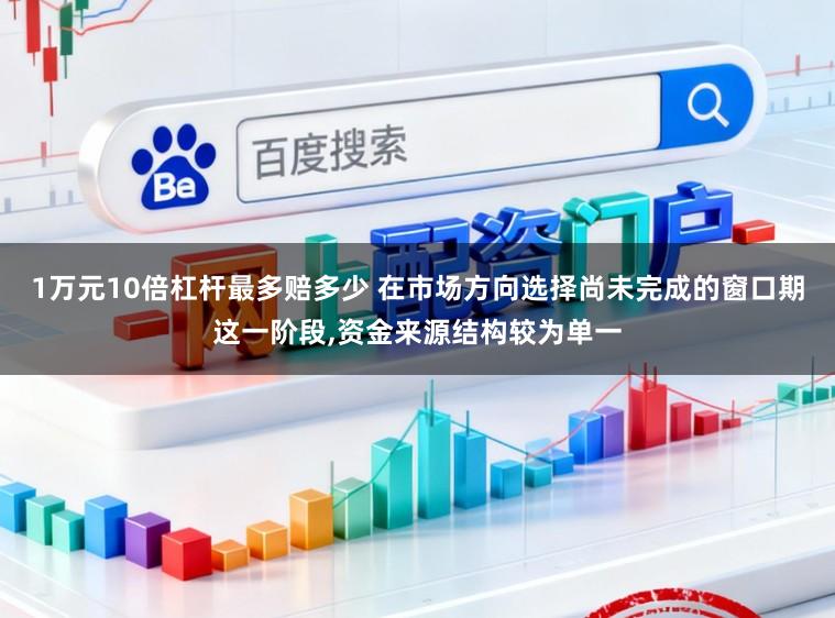 1万元10倍杠杆最多赔多少 在市场方向选择尚未完成的窗口期这一阶段，资金来源结构较为单一