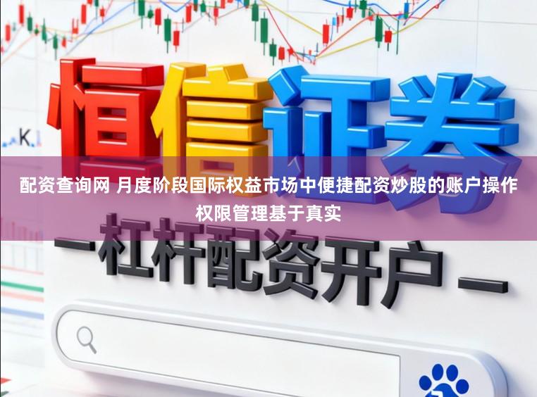 配资查询网 月度阶段国际权益市场中便捷配资炒股的账户操作权限管理基于真实