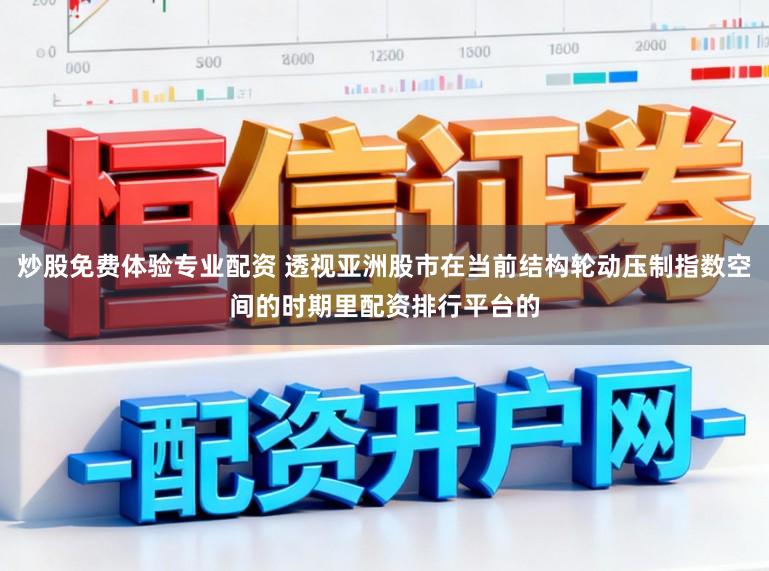 炒股免费体验专业配资 透视亚洲股市在当前结构轮动压制指数空间的时期里配资排行平台的