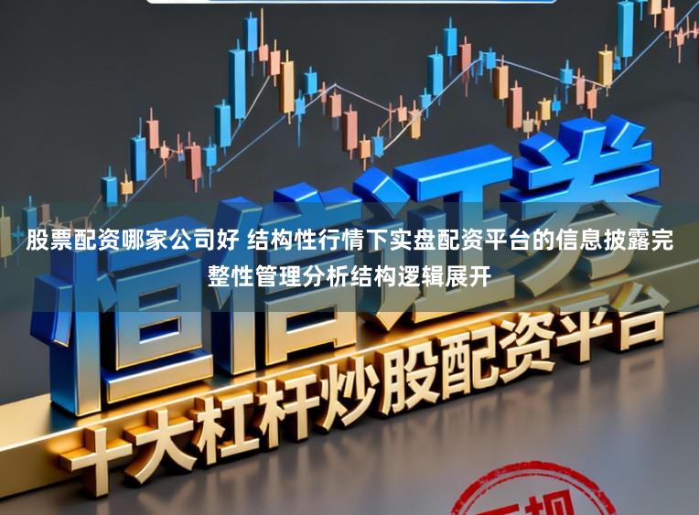 股票配资哪家公司好 结构性行情下实盘配资平台的信息披露完整性管理分析结构逻辑展开