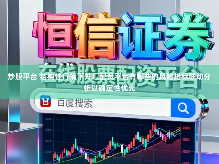 炒股平台 结构性行情下外汇配资平台有哪些的风险指标联动分析以确定性优先
