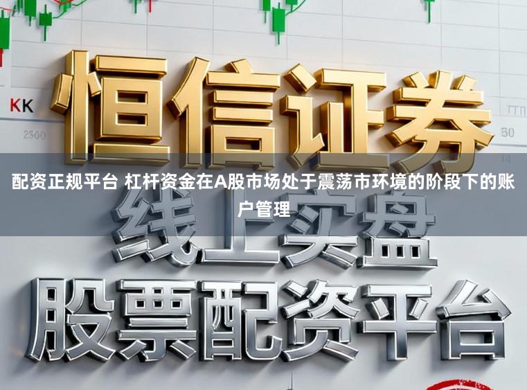 配资正规平台 杠杆资金在A股市场处于震荡市环境的阶段下的账户管理