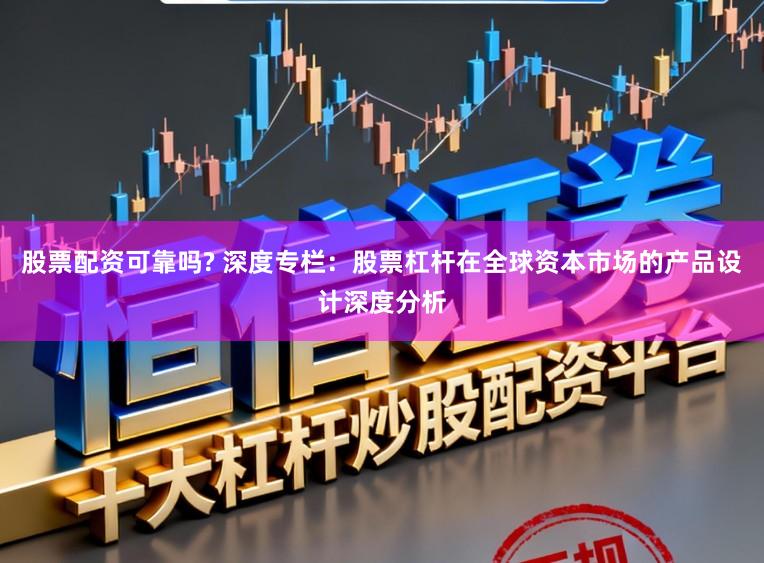 股票配资可靠吗? 深度专栏：股票杠杆在全球资本市场的产品设计深度分析