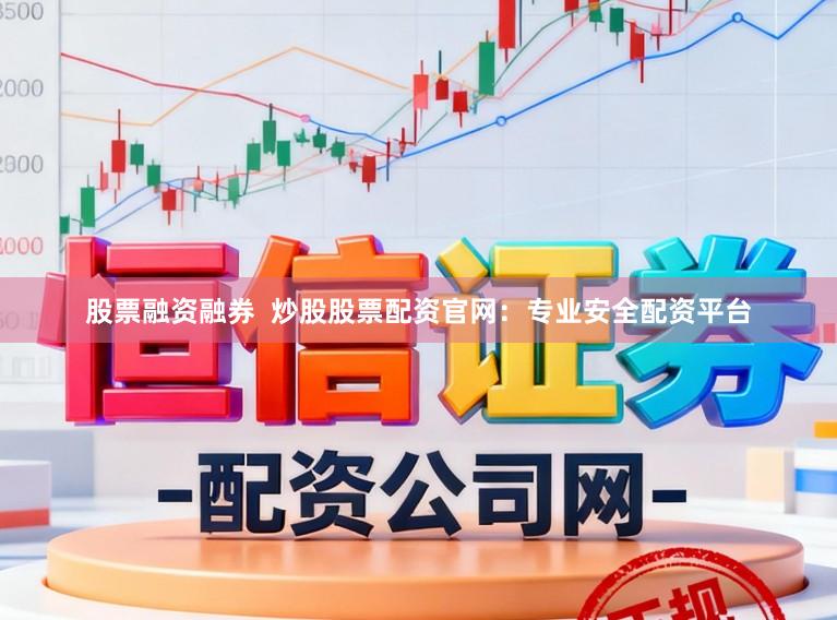 股票融资融券  炒股股票配资官网：专业安全配资平台