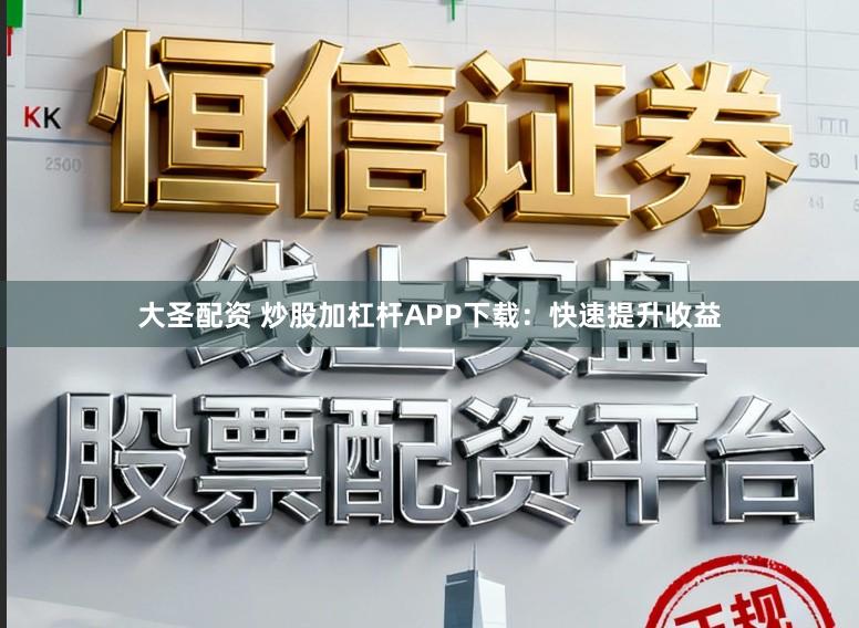 大圣配资 炒股加杠杆APP下载：快速提升收益