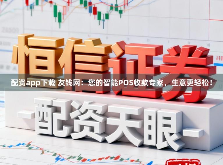 配资app下载 友钱网：您的智能POS收款专家，生意更轻松！