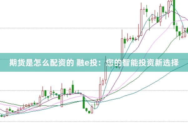 期货是怎么配资的 融e投：您的智能投资新选择