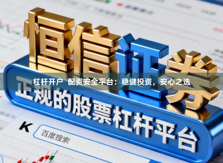 杠杆开户  配资安全平台：稳健投资，安心之选