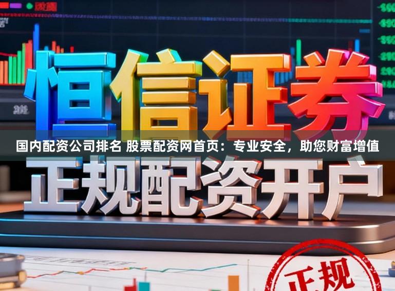 国内配资公司排名 股票配资网首页:专业安全,助您财富增值