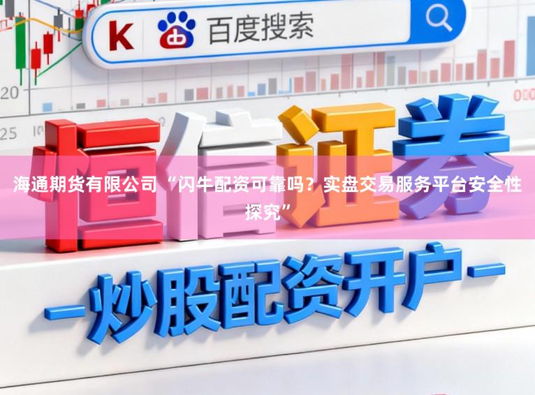海通期货有限公司 “闪牛配资可靠吗？实盘交易服务平台安全性探究”