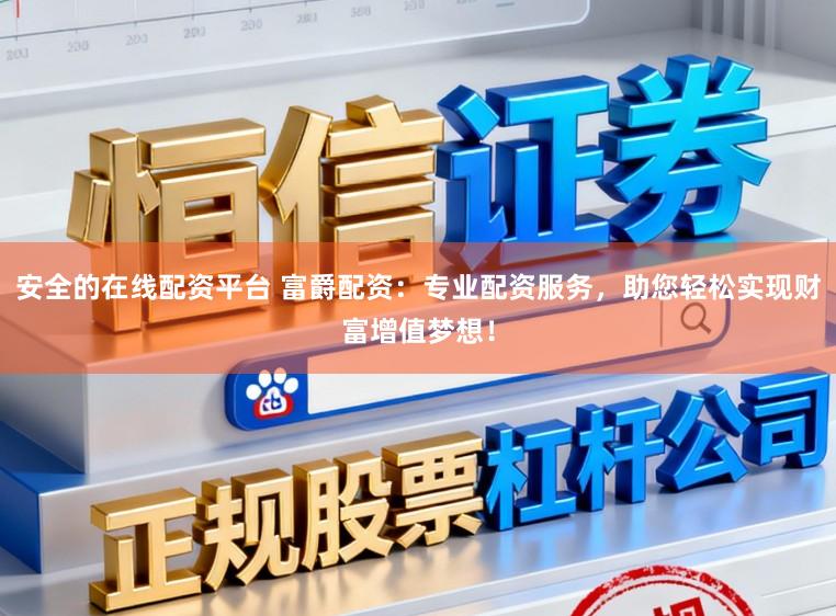 安全的在线配资平台 富爵配资：专业配资服务，助您轻松实现财富增值梦想！