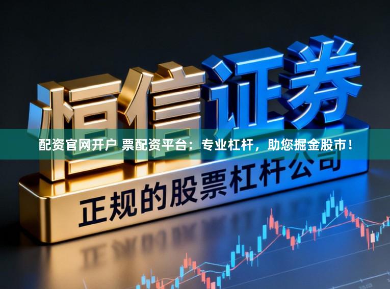 配资官网开户 票配资平台：专业杠杆，助您掘金股市！