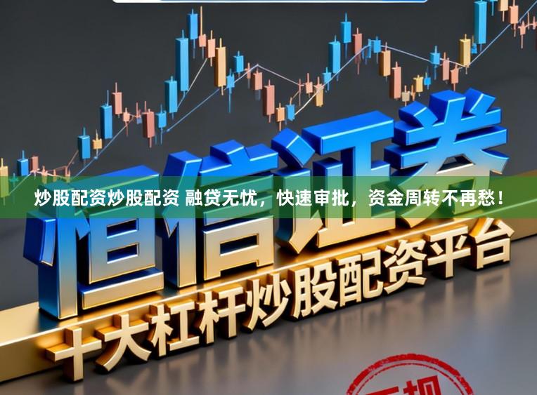 炒股配资炒股配资 融贷无忧，快速审批，资金周转不再愁！