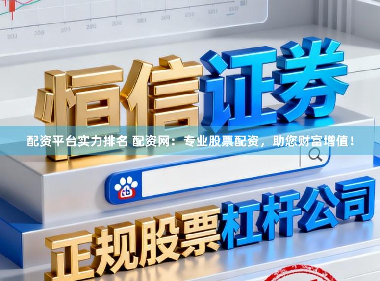 配资平台实力排名 配资网：专业股票配资，助您财富增值！
