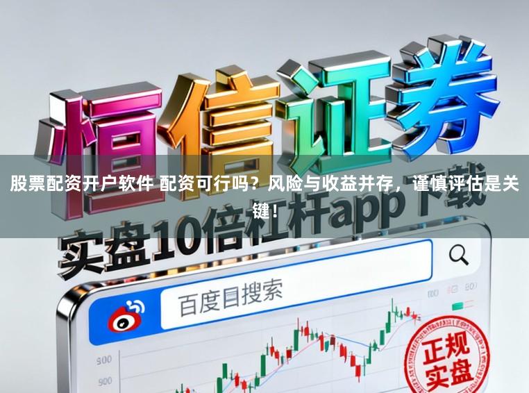股票配资开户软件 配资可行吗?风险与收益并存,谨慎评估是关键!