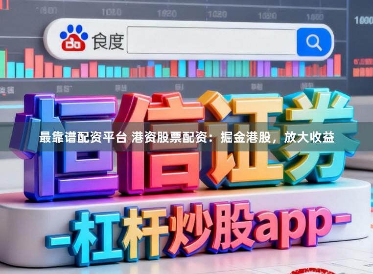 最靠谱配资平台 港资股票配资：掘金港股，放大收益