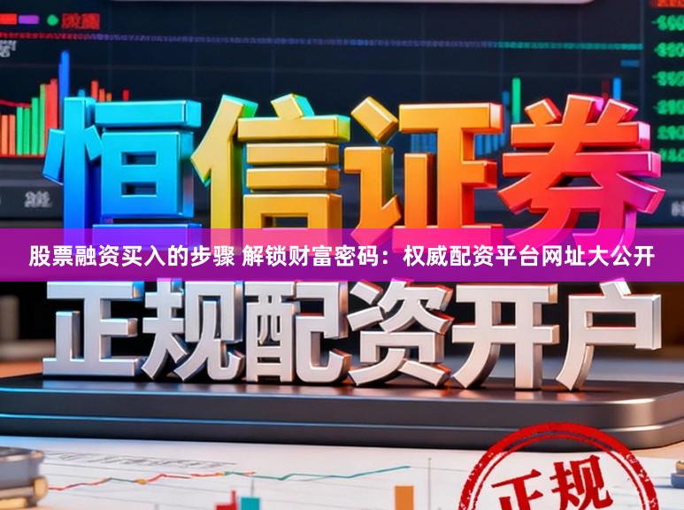 股票融资买入的步骤 解锁财富密码:权威配资平台网址大公开