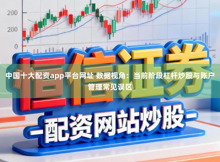 中国十大配资app平台网址 数据视角：当前阶段杠杆炒股与账户管理常见误区