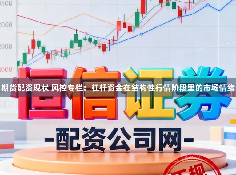 期货配资现状 风控专栏：杠杆资金在结构性行情阶段里的市场情绪