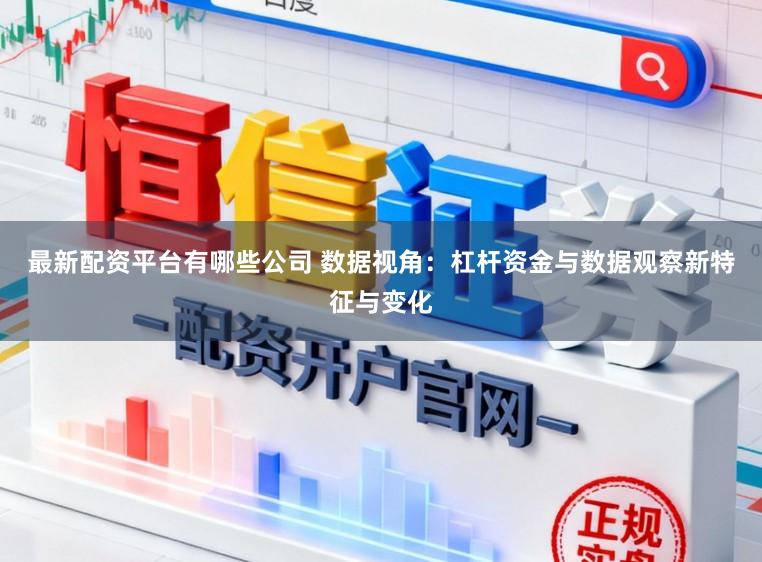 最新配资平台有哪些公司 数据视角：杠杆资金与数据观察新特征与变化